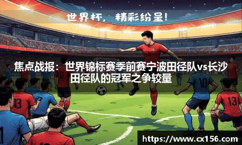 焦点战报：世界锦标赛季前赛宁波田径队vs长沙田径队的冠军之争较量