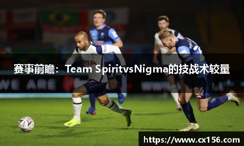 赛事前瞻：Team SpiritvsNigma的技战术较量