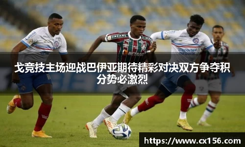 戈竞技主场迎战巴伊亚期待精彩对决双方争夺积分势必激烈