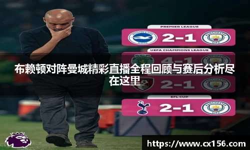 布赖顿对阵曼城精彩直播全程回顾与赛后分析尽在这里