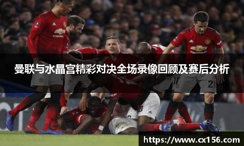 曼联与水晶宫精彩对决全场录像回顾及赛后分析