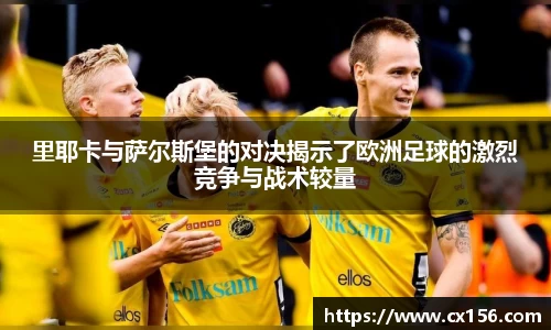 里耶卡与萨尔斯堡的对决揭示了欧洲足球的激烈竞争与战术较量