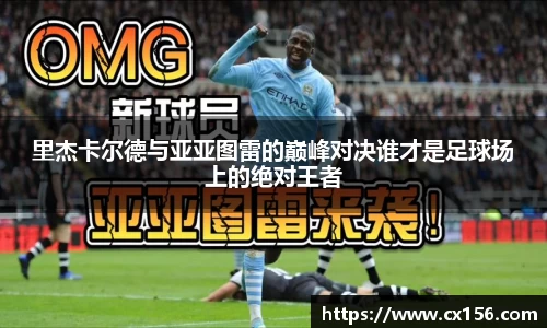里杰卡尔德与亚亚图雷的巅峰对决谁才是足球场上的绝对王者